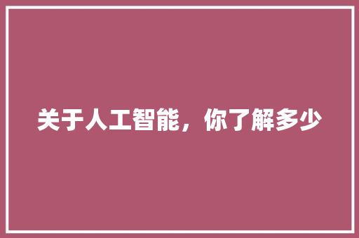 关于人工智能，你了解多少 人工智能