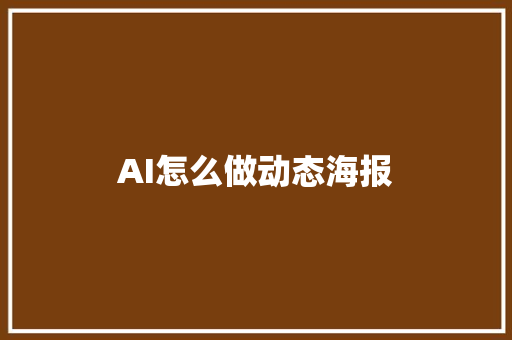 AI怎么做动态海报 人工智能