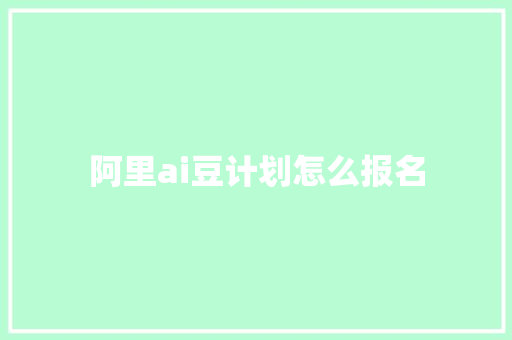 阿里ai豆计划怎么报名 人工智能