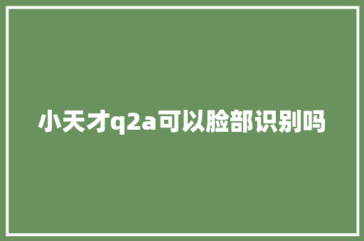 小天才q2a可以脸部识别吗 人工智能
