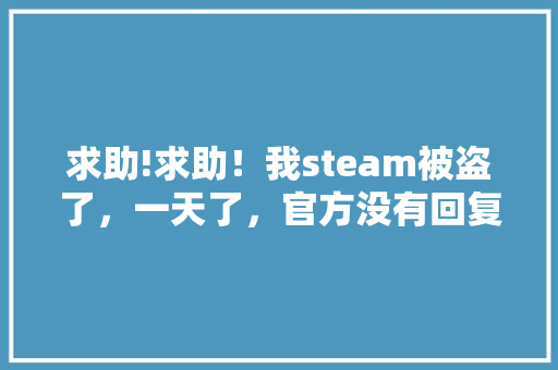 求助!求助！我steam被盗了，一天了，官方没有回复，怎么办 人工智能