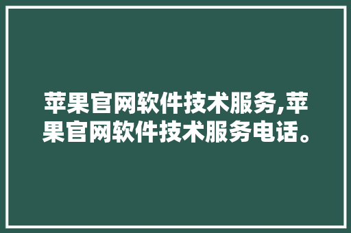 苹果官网软件技术服务,苹果官网软件技术服务电话。 软件技术