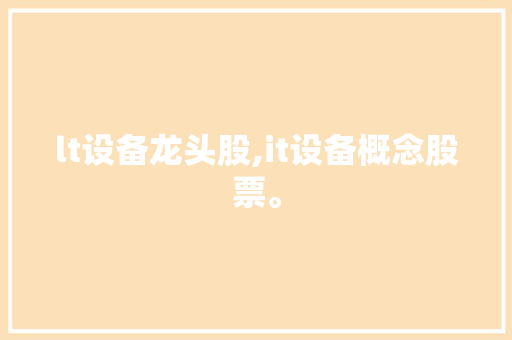 lt设备龙头股,it设备概念股票。 智能科技