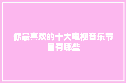 你最喜欢的十大电视音乐节目有哪些 人工智能