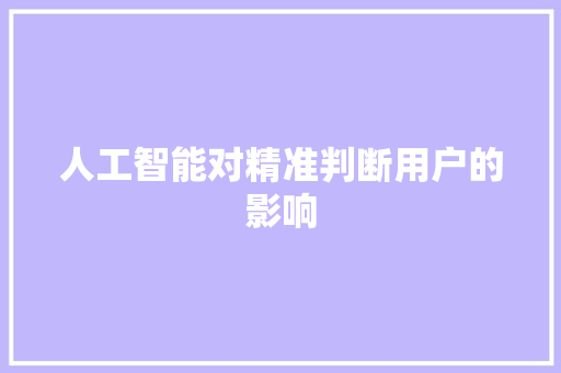 人工智能对精准判断用户的影响 人工智能