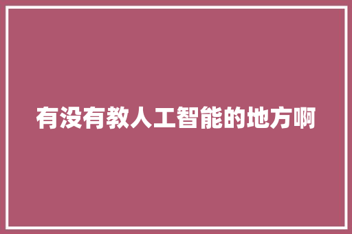 有没有教人工智能的地方啊 人工智能