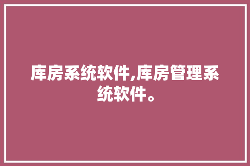 库房系统软件,库房管理系统软件。 智能科技