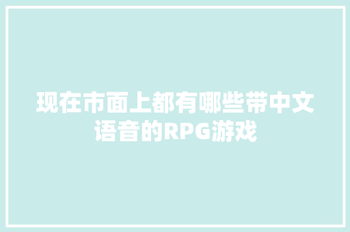 现在市面上都有哪些带中文语音的RPG游戏 人工智能
