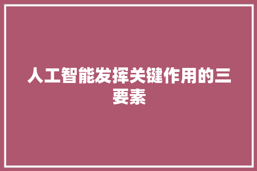 人工智能发挥关键作用的三要素 人工智能
