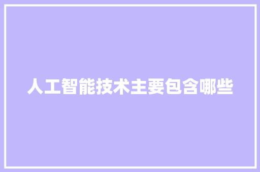 人工智能技术主要包含哪些 人工智能
