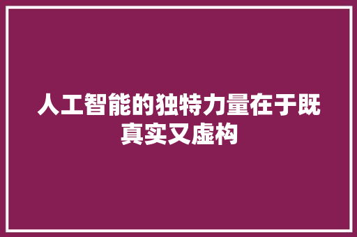 人工智能的独特力量在于既真实又虚构 人工智能