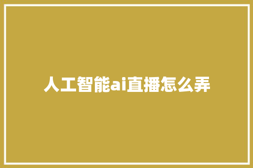 人工智能ai直播怎么弄 人工智能