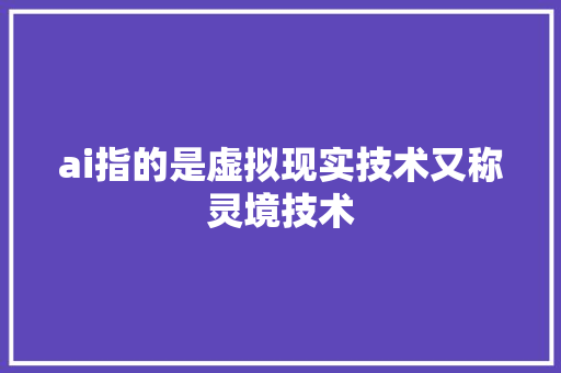 ai指的是虚拟现实技术又称灵境技术 人工智能