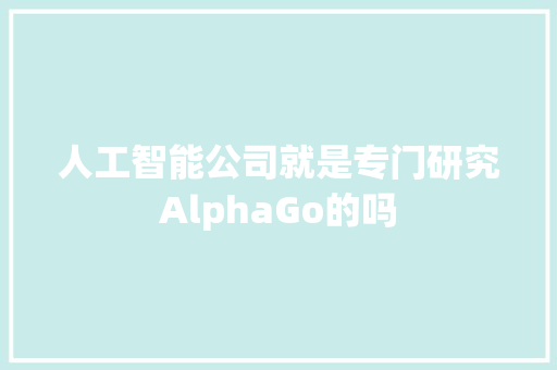 人工智能公司就是专门研究AlphaGo的吗 人工智能