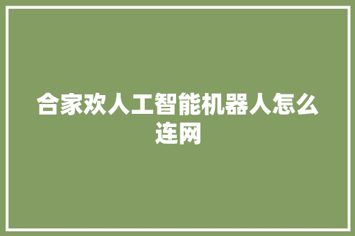 合家欢人工智能机器人怎么连网 人工智能