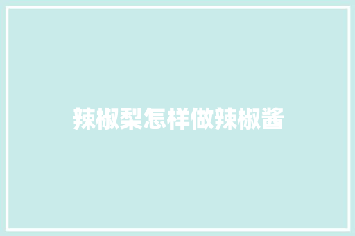 辣椒梨怎样做辣椒酱 人工智能