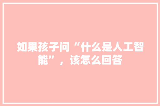 如果孩子问“什么是人工智能”，该怎么回答 人工智能