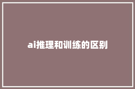 ai推理和训练的区别 人工智能