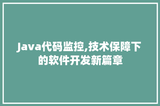 Java代码监控,技术保障下的软件开发新篇章 人工智能