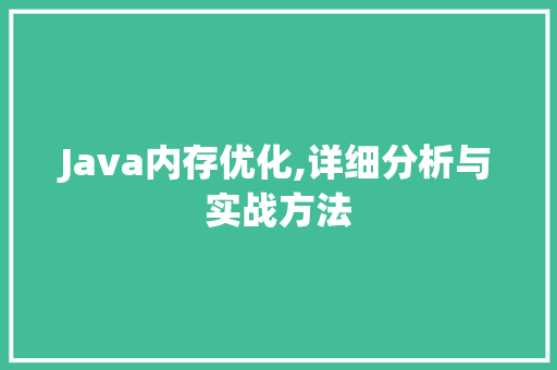 Java内存优化,详细分析与实战方法 智能科技