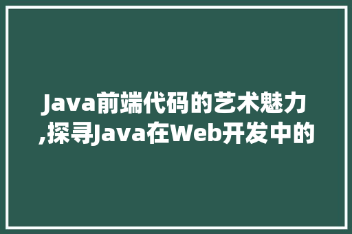 Java前端代码的艺术魅力,探寻Java在Web开发中的应用 软件技术