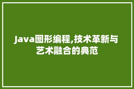 Java图形编程,技术革新与艺术融合的典范 智能科技