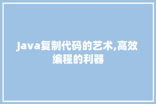 Java复制代码的艺术,高效编程的利器 人工智能