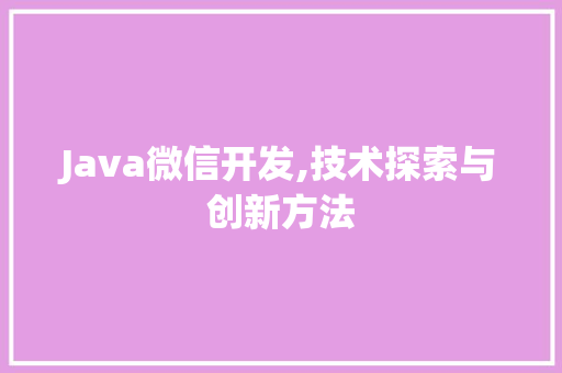Java微信开发,技术探索与创新方法 智能科技