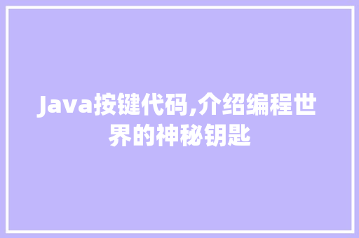 Java按键代码,介绍编程世界的神秘钥匙 人工智能