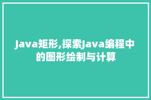 Java矩形,探索Java编程中的图形绘制与计算 AI场景