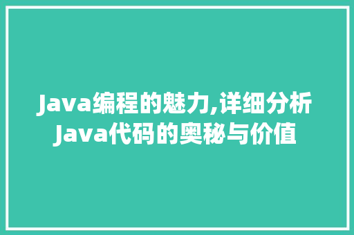 Java编程的魅力,详细分析Java代码的奥秘与价值 智能科技