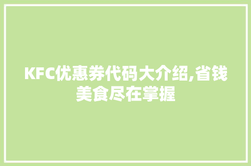 KFC优惠券代码大介绍,省钱美食尽在掌握 软件技术