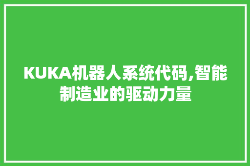 KUKA机器人系统代码,智能制造业的驱动力量 人工智能