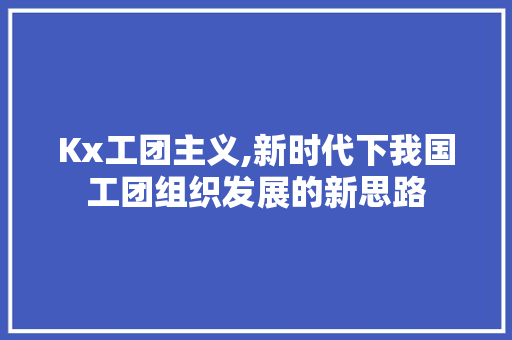 Kx工团主义,新时代下我国工团组织发展的新思路 人工智能