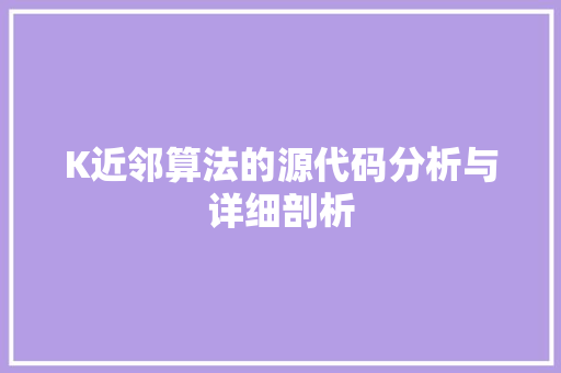 K近邻算法的源代码分析与详细剖析 AI场景