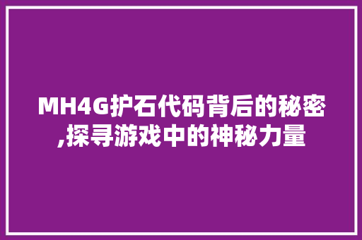 MH4G护石代码背后的秘密,探寻游戏中的神秘力量 人工智能