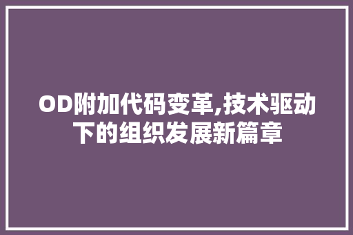 OD附加代码变革,技术驱动下的组织发展新篇章 智能科技