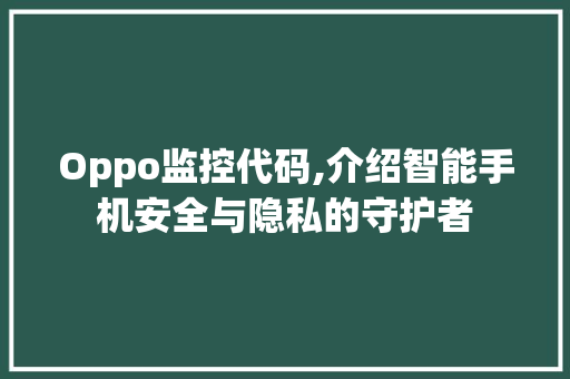 Oppo监控代码,介绍智能手机安全与隐私的守护者 智能科技