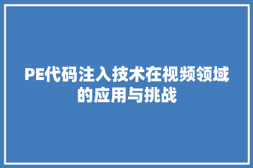 PE代码注入技术在视频领域的应用与挑战 软件技术
