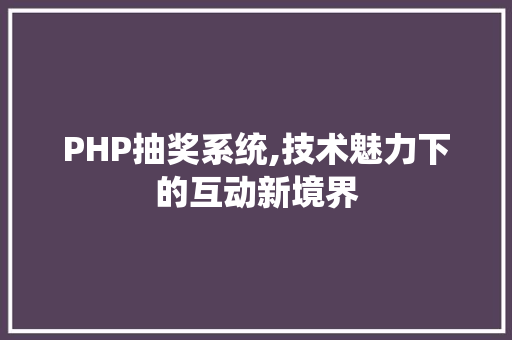 PHP抽奖系统,技术魅力下的互动新境界 智能科技