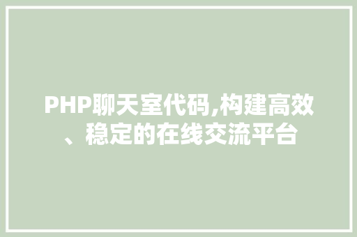 PHP聊天室代码,构建高效、稳定的在线交流平台 人工智能