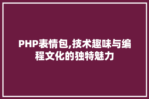 PHP表情包,技术趣味与编程文化的独特魅力 软件技术