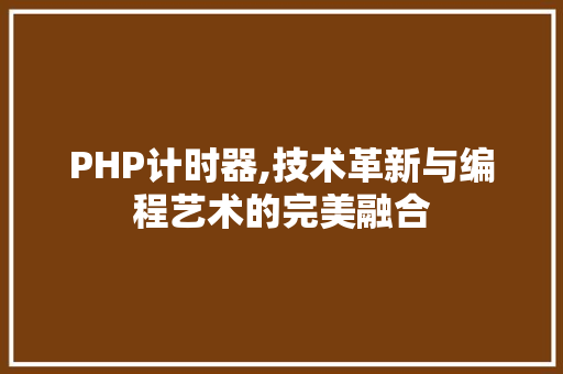 PHP计时器,技术革新与编程艺术的完美融合 人工智能