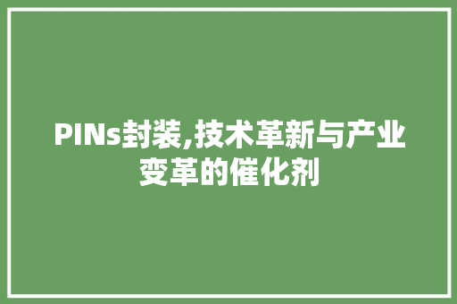 PINs封装,技术革新与产业变革的催化剂 智能科技