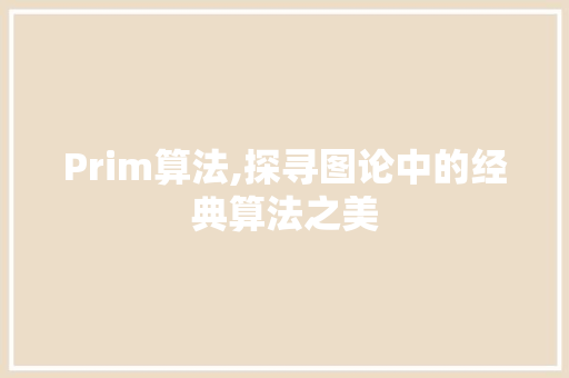 Prim算法,探寻图论中的经典算法之美 AI场景