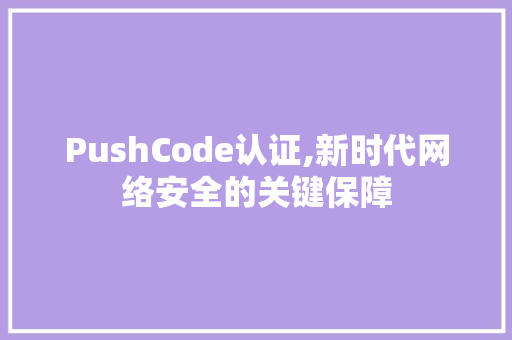 PushCode认证,新时代网络安全的关键保障 智能科技