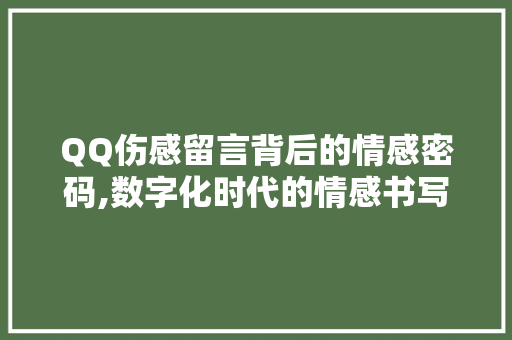 QQ伤感留言背后的情感密码,数字化时代的情感书写与共鸣 人工智能
