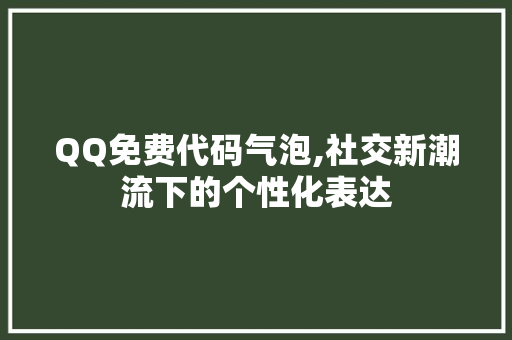 QQ免费代码气泡,社交新潮流下的个性化表达 智能科技