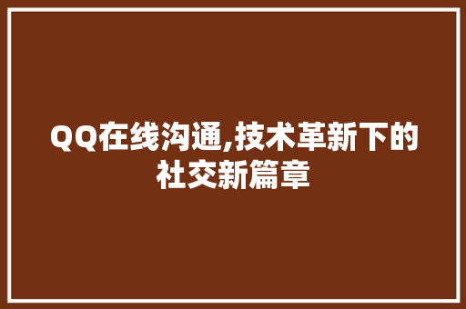 QQ在线沟通,技术革新下的社交新篇章 软件技术