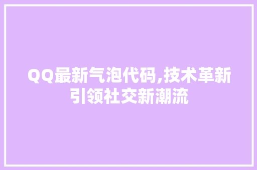QQ最新气泡代码,技术革新引领社交新潮流 AI场景